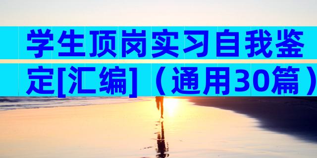 学生顶岗实习自我鉴定[汇编]（通用30篇）